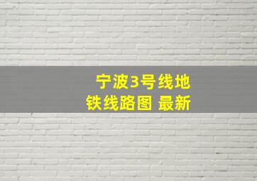 宁波3号线地铁线路图 最新